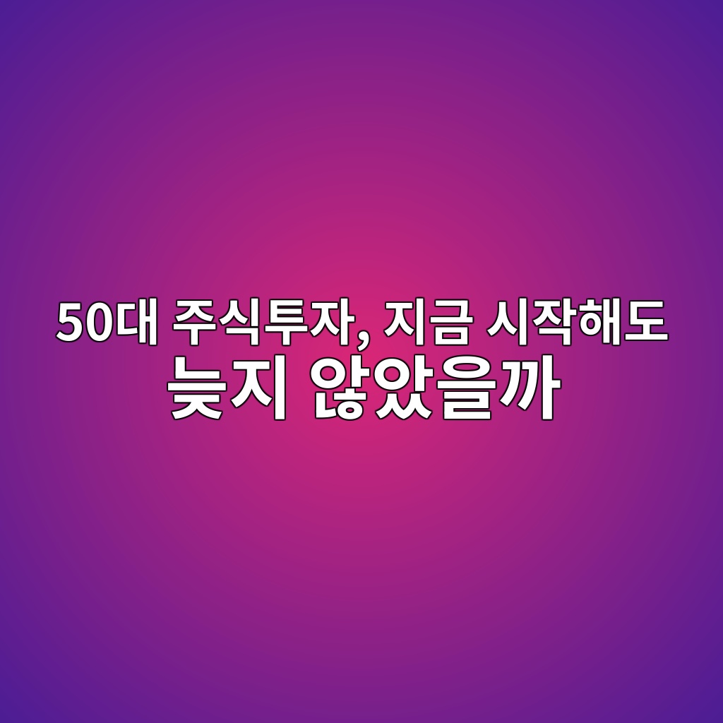 50대 주식투자, 지금 시작해도 늦지 않았을까? 1 50eb8c80 eca3bcec8b9ded88acec9e90 eca780eab888 ec8b9cec9e91ed95b4eb8f84 eb8aa6eca780 ec958aec9598ec9d84eab98c 1787378156