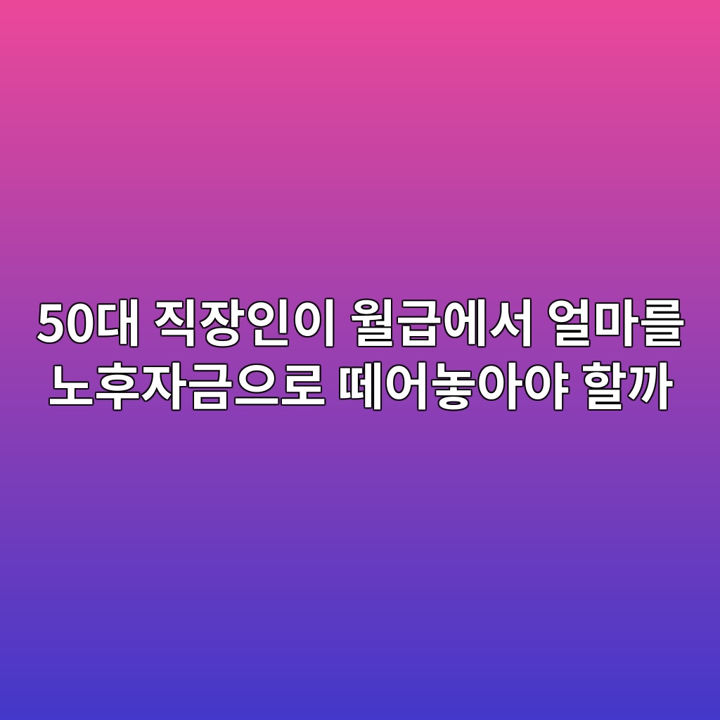 50대 직장인이 월급에서 얼마를 노후자금으로 떼어놓아야 할까 1 50eb8c80 eca781ec9ea5ec9db8ec9db4 ec9b94eab889ec9790ec849c ec96bceba788eba5bc eb85b8ed9b84ec9e90eab888ec9cbceba19c eb96bcec96b4eb8693 1787235431