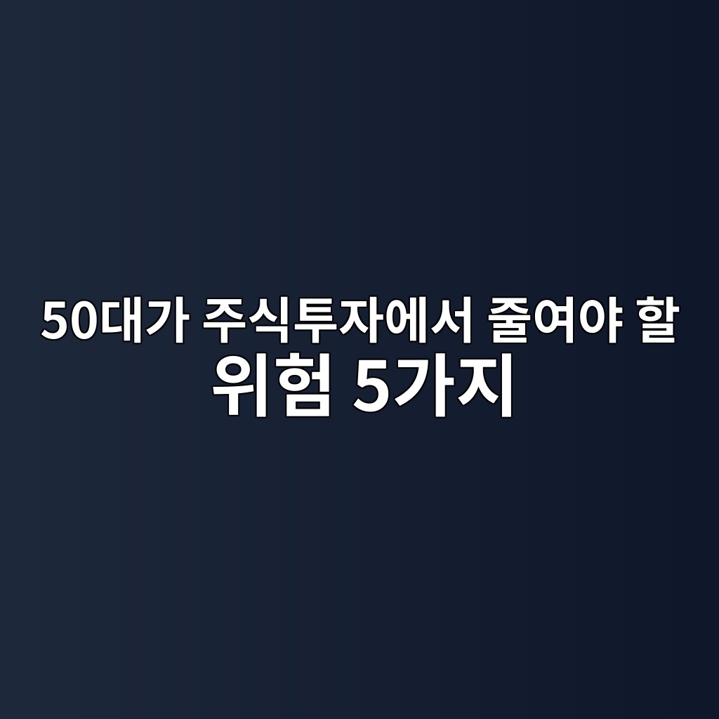 50대가 주식투자에서 가장 먼저 줄여야 할 위험 5가지 1 50eb8c80eab080 eca3bcec8b9ded88acec9e90ec9790ec849c eca484ec97acec95bc ed95a0 ec9c84ed9798 5eab080eca780 1787378356