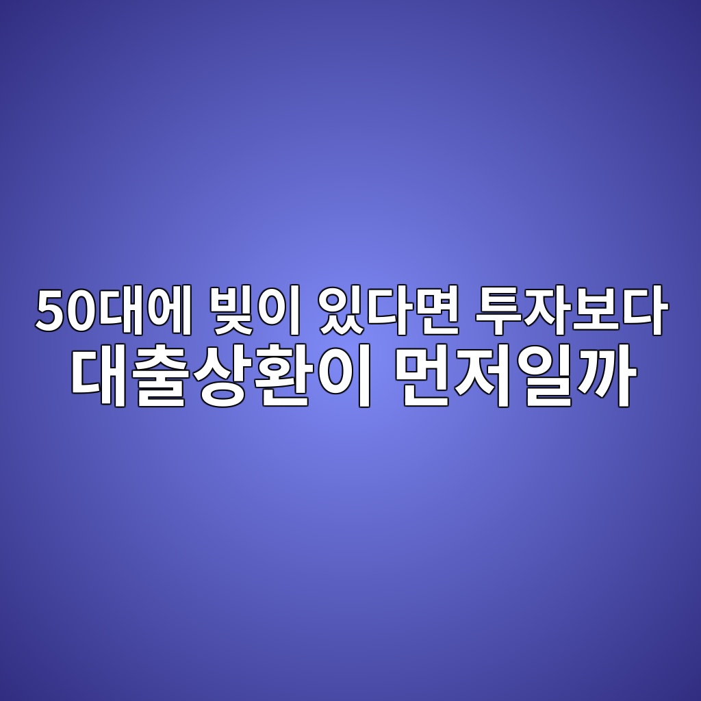 50대에 빚이 있다면 투자보다 대출상환이 먼저일까 1 50eb8c80ec9790 ebb99aec9db4 ec9e88eb8ba4eba9b4 ed88acec9e90ebb3b4eb8ba4 eb8c80ecb69cec8381ed9998ec9db4 eba8bceca080ec9dbceab98c 1787579710