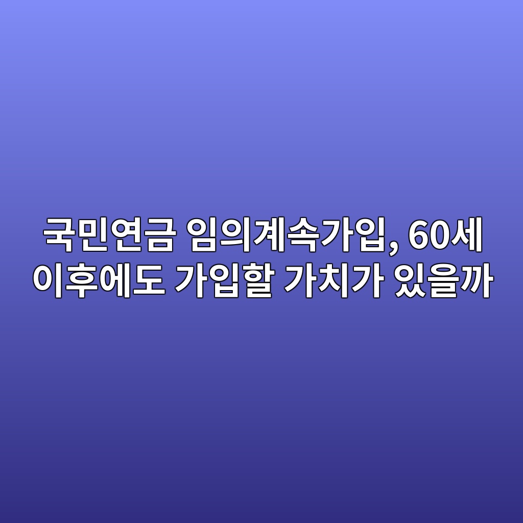 국민연금 임의계속가입, 60세 이후에도 가입할 가치가 있을까 1 eab5adebafbcec97b0eab888 ec9e84ec9d98eab384ec868deab080ec9e85 60ec84b8 ec9db4ed9b84ec9790eb8f84 eab080ec9e85ed95a0 eab080ecb998eab080 1787059949