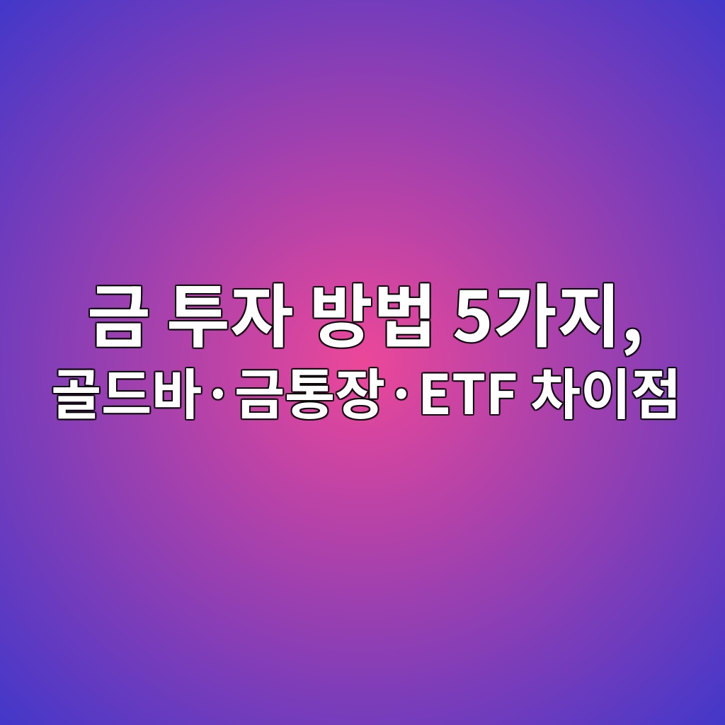 금 투자 방법 5가지, 골드바·금통장·ETF 차이점 1 eab888 ed88acec9e90 ebb0a9ebb295 5eab080eca780 eab3a8eb939cebb094c2b7eab888ed86b5ec9ea5c2b7etf ecb0a8ec9db4eca090 1787497602