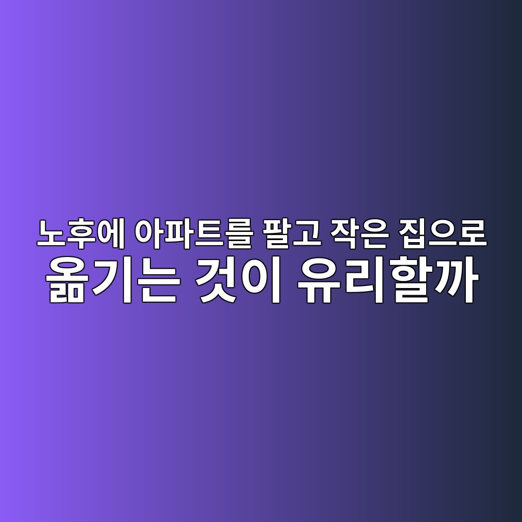 노후에 아파트를 팔고 작은 집으로 옮기는 것이 유리할까 1 eb85b8ed9b84ec9790 ec9584ed8c8ced8ab8eba5bc ed8c94eab3a0 ec9e91ec9d80 eca791ec9cbceba19c ec98aeeab8b0eb8a94 eab283ec9db4 ec9ca0eba6ac 1787382858