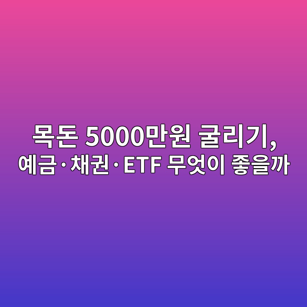 목돈 5000만원 굴리기, 예금·채권·ETF 무엇이 좋을까 1 ebaaa9eb8f88 5000eba78cec9b90 eab5b4eba6aceab8b0 ec9888eab888c2b7ecb184eab68cc2b7etf ebacb4ec9787ec9db4 eca28bec9d84eab98c 1787236759