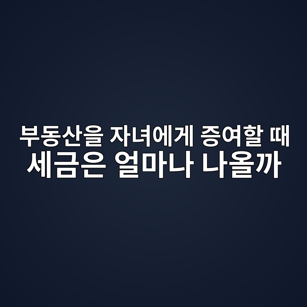 부동산을 자녀에게 증여할 때 세금은 얼마나 나올까 1 ebb680eb8f99ec82b0ec9d84 ec9e90eb8580ec9790eab28c eca69dec97aced95a0 eb958c ec84b8eab888ec9d80 ec96bceba788eb8298 eb8298ec98aceab98c 1787383850