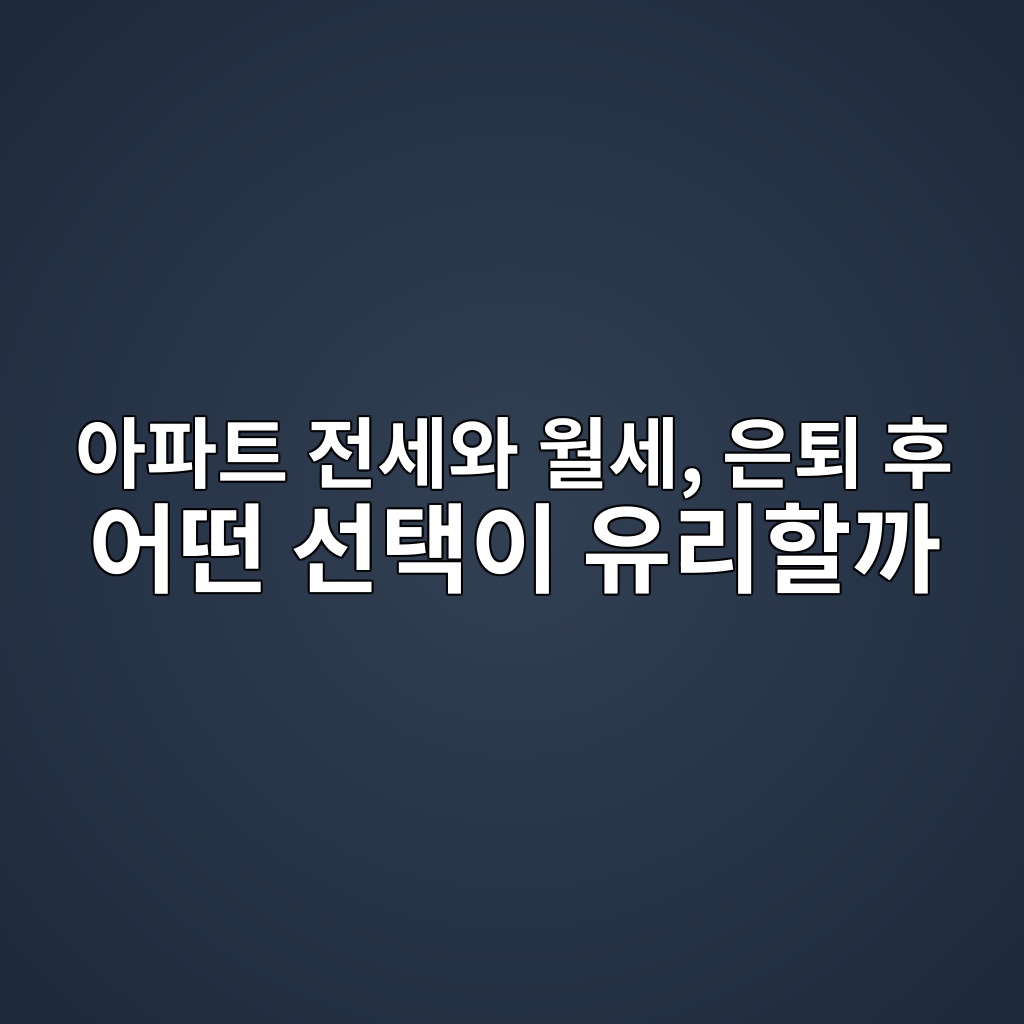 아파트 전세와 월세, 은퇴 후 어떤 선택이 유리할까 1 ec9584ed8c8ced8ab8 eca084ec84b8ec9980 ec9b94ec84b8 ec9d80ed87b4 ed9b84 ec96b4eb96a4 ec84a0ed839dec9db4 ec9ca0eba6aced95a0eab98c 1787383197