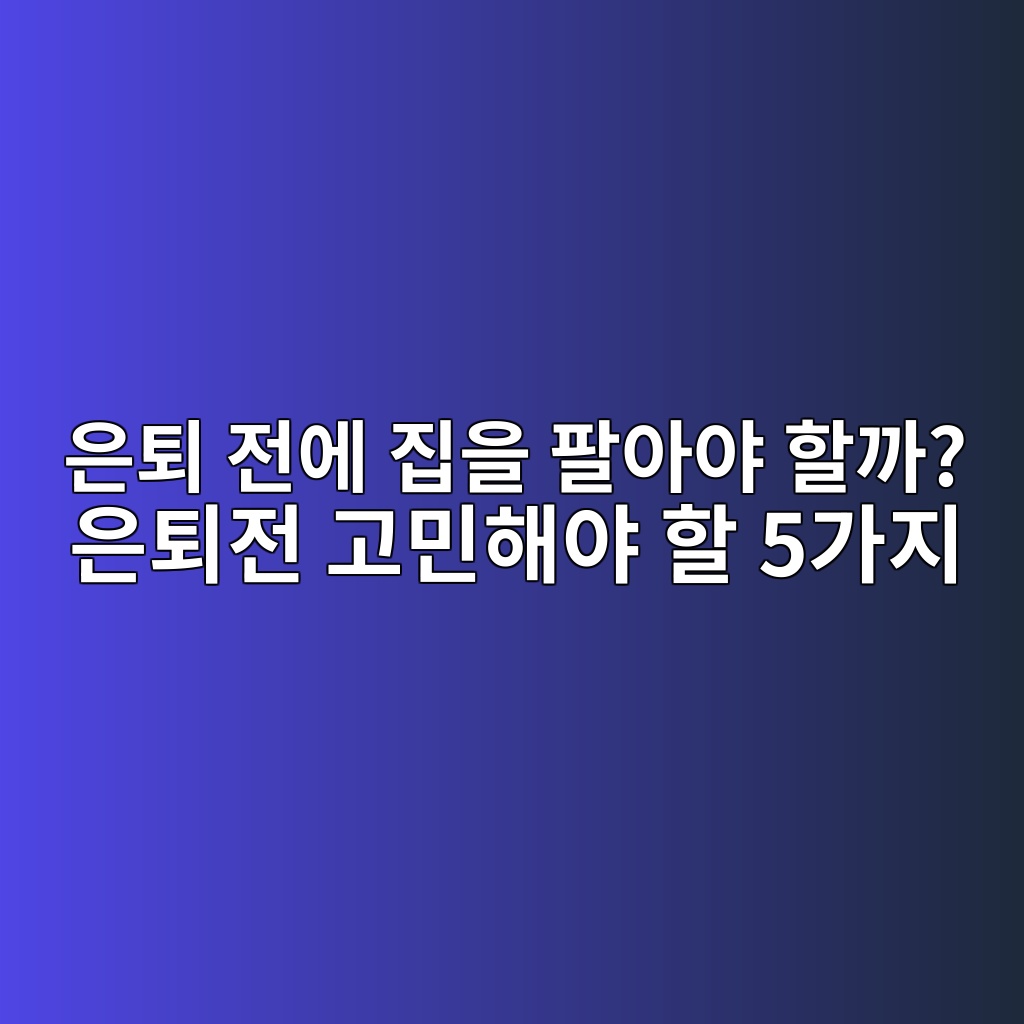 은퇴 전에 집을 팔아야 할까? 은퇴전 고민해야 할 5가지 1 ec9d80ed87b4 eca084ec9790 eca791ec9d84 ed8c94ec9584ec95bc ed95a0eab98c ec9d80ed87b4eca084 eab3a0ebafbced95b4ec95bc ed95a0 5eab080eca780 1787381782
