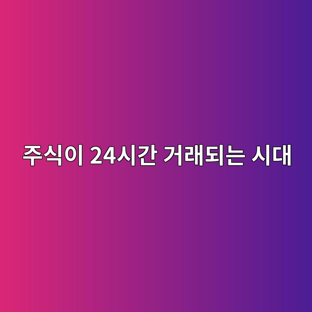 주식이 24시간 거래되는 시대가 오면 지금과 무엇이 달라질까? 1 eca3bcec8b9dec9db4 24ec8b9ceab084 eab1b0eb9e98eb9098eb8a94 ec8b9ceb8c80 1786534799