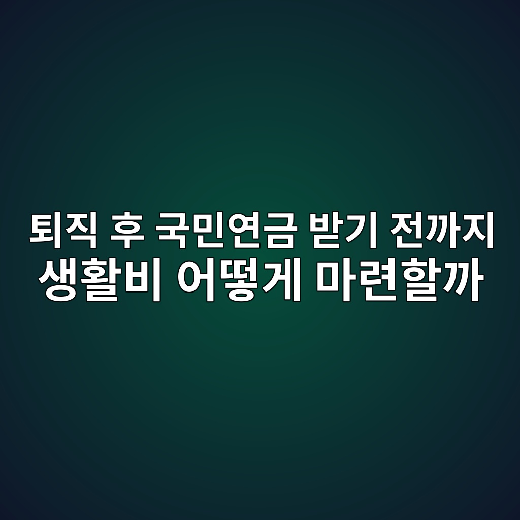퇴직 후 국민연금 받기 전까지 생활비 어떻게 마련할까 1 ed87b4eca781 ed9b84 eab5adebafbcec97b0eab888 ebb09beab8b0 eca084eab98ceca780 ec839ded999cebb984 ec96b4eb96bbeab28c eba788eba0a8ed95a0 1787235224