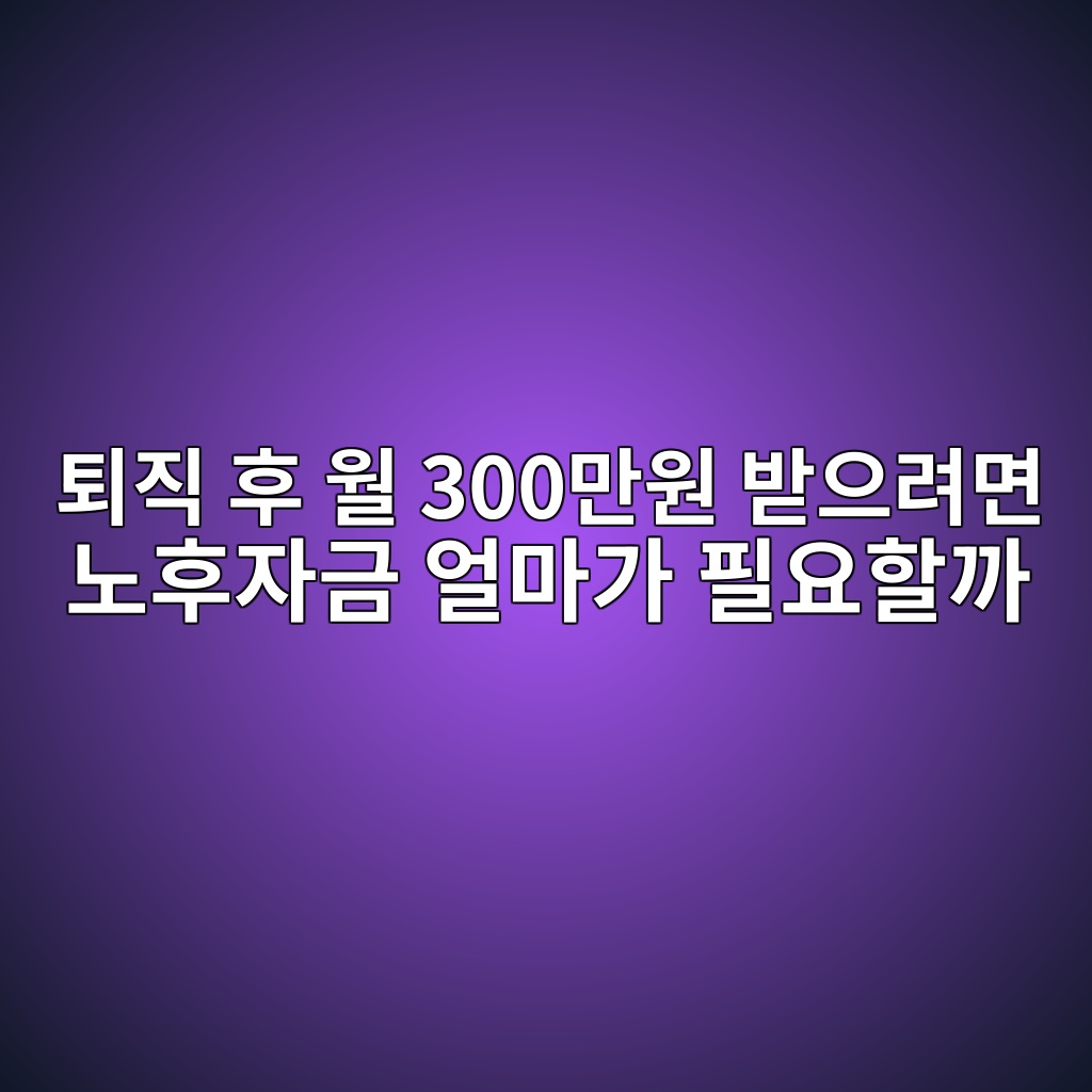 퇴직 후 월 300만원 받으려면 노후자금 얼마가 필요할까 1 ed87b4eca781 ed9b84 ec9b94 300eba78cec9b90 ebb09bec9cbceba0a4eba9b4 eb85b8ed9b84ec9e90eab888 ec96bceba788eab080 ed9584ec9a94ed95a0eab98c 1787062663